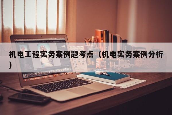 机电工程实务案例题考点（机电实务案例分析）