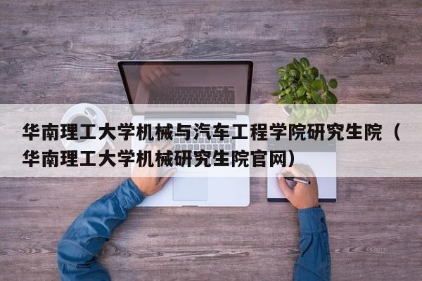 华南理工大学机械与汽车工程学院研究生院（华南理工大学机械研究生院官网）