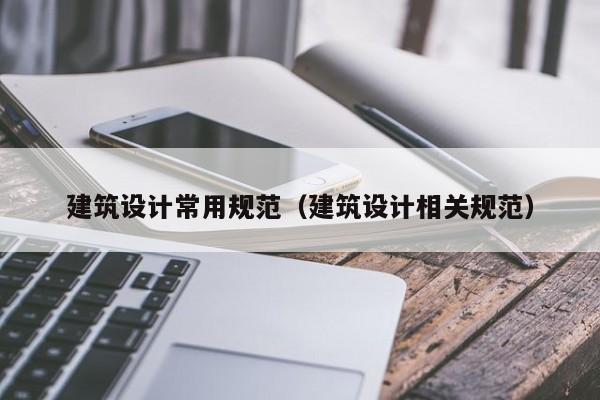 建筑设计常用规范（建筑设计相关规范）
