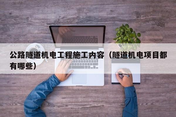 公路隧道机电工程施工内容（隧道机电项目都有哪些）