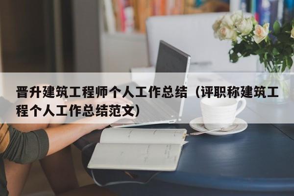 晋升建筑工程师个人工作总结（评职称建筑工程个人工作总结范文）