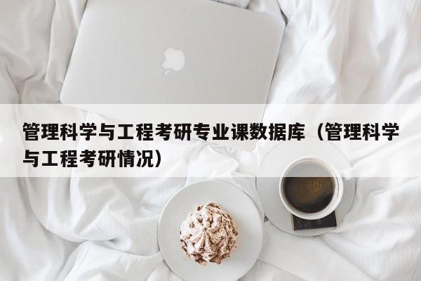 管理科学与工程考研专业课数据库（管理科学与工程考研情况）