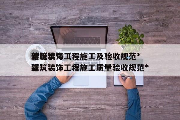 建筑装饰工程施工及验收规范*
新版本号（建筑装饰工程施工质量验收规范*
新）