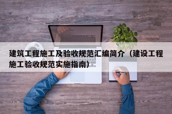 建筑工程施工及验收规范汇编简介（建设工程施工验收规范实施指南）
