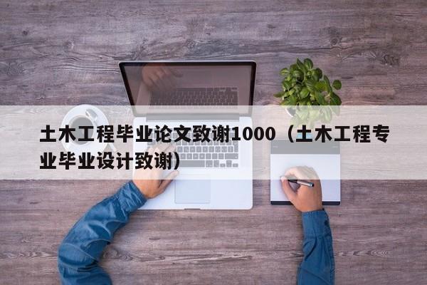土木工程毕业论文致谢1000（土木工程专业毕业设计致谢）