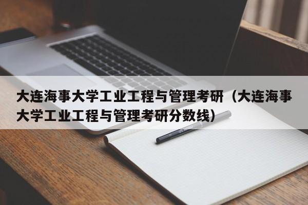 大连海事大学工业工程与管理考研（大连海事大学工业工程与管理考研分数线）