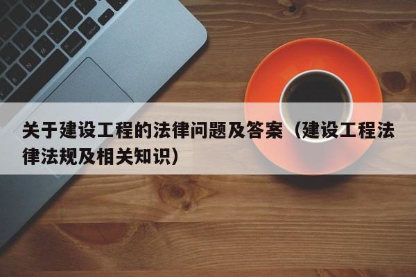 关于建设工程的法律问题及答案（建设工程法律法规及相关知识）