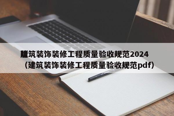 建筑装饰装修工程质量验收规范2024版（建筑装饰装修工程质量验收规范pdf）