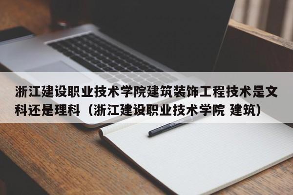 浙江建设职业技术学院建筑装饰工程技术是文科还是理科（浙江建设职业技术学院 建筑）