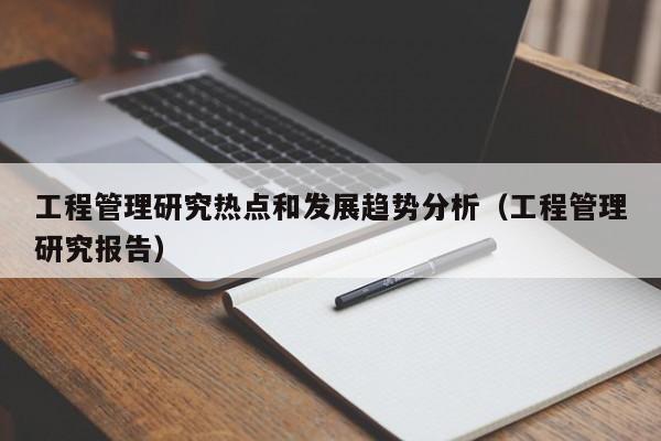 工程管理研究热点和发展趋势分析（工程管理研究报告）