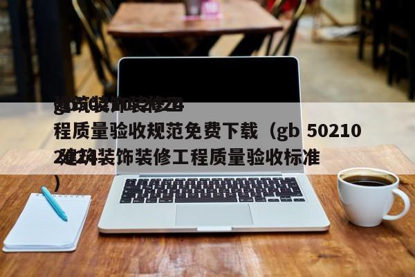 gb50210-2024建筑装饰装修工程质量验收规范免费下载（gb 502102024 建筑装饰装修工程质量验收标准）