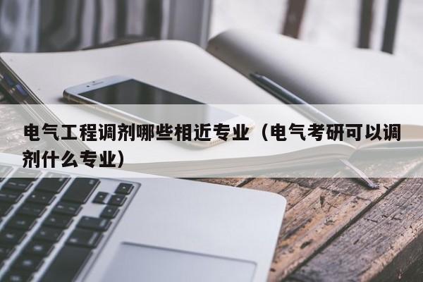 电气工程调剂哪些相近专业(电气考研可以调剂什么专业)