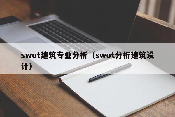 swot建筑专业分析（swot分析建筑设计）