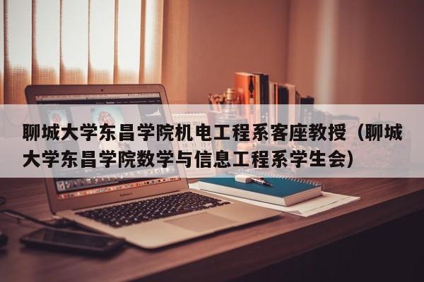 聊城大学东昌学院机电工程系客座教授(聊城大学东昌学院数学与信息工程系学生会)