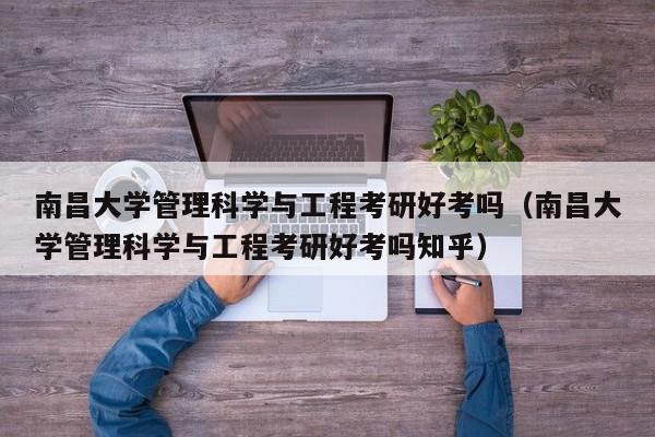 南昌大学管理科学与工程考研好考吗（南昌大学管理科学与工程考研好考吗知乎）