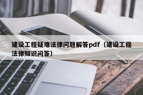 建设工程疑难法律问题解答pdf（建设工程法律知识问答）
