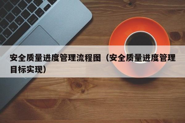 安全质量进度管理流程图（安全质量进度管理目标实现）