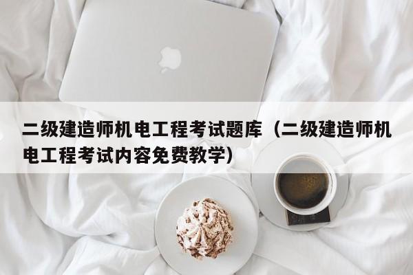 二级建造师机电工程考试题库（二级建造师机电工程考试内容免费教学）
