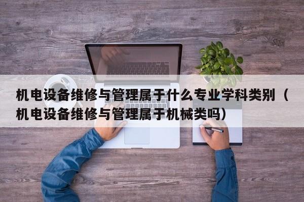 机电设备维修与管理属于什么专业学科类别（机电设备维修与管理属于机械类吗）