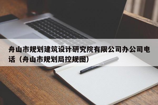 舟山市规划建筑设计研究院有限公司办公司电话（舟山市规划局控规图）