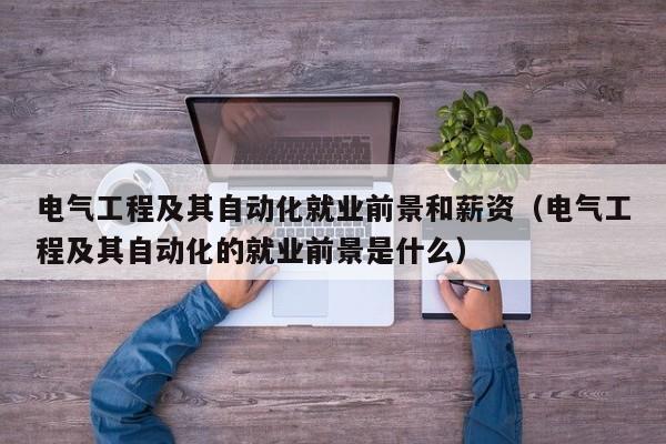 电气工程及其自动化就业前景和薪资(电气工程及其自动化的就业前景是什么)