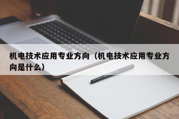 机电技术应用专业方向(机电技术应用专业方向是什么)