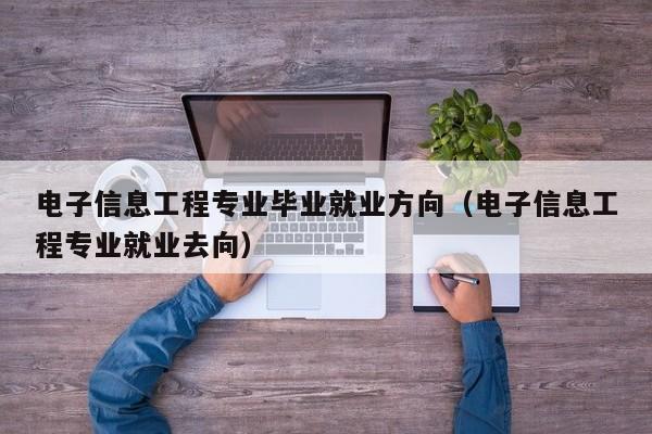 详细阅读:电子信息工程专业毕业就业方向(电子信息工程专业就业去向) 电子信息工程专业毕业就业方向(电子信息工程专业就业去向)